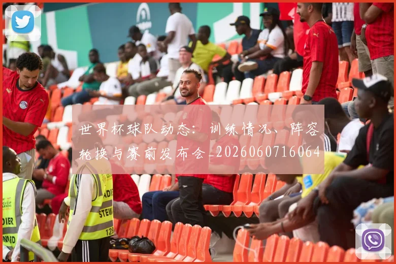 世界杯球队动态：训练情况、阵容轮换与赛前发布会_20260607160647