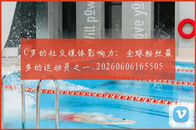 C罗的社交媒体影响力：全球粉丝最多的运动员之一_20260606165505