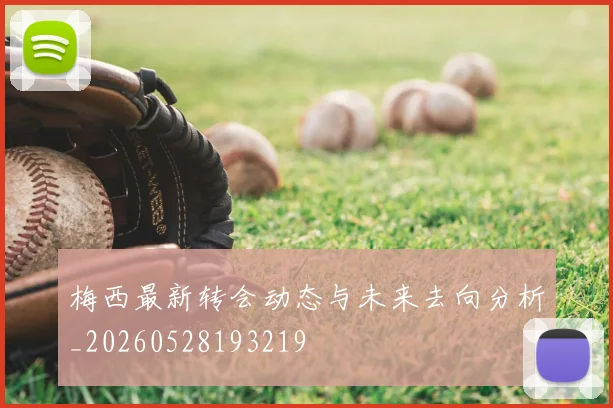 梅西最新转会动态与未来去向分析_20260528193219