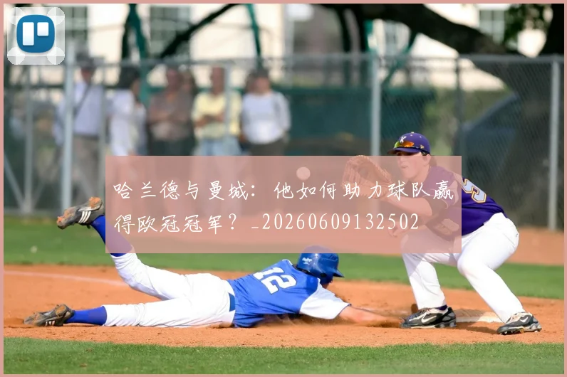 哈兰德与曼城:他如何助力球队赢得欧冠冠军?_20260609132502
